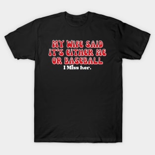 MY WIFE SAID IT'S EITHER ME OR BASEBALL, I MISS HER T-Shirt